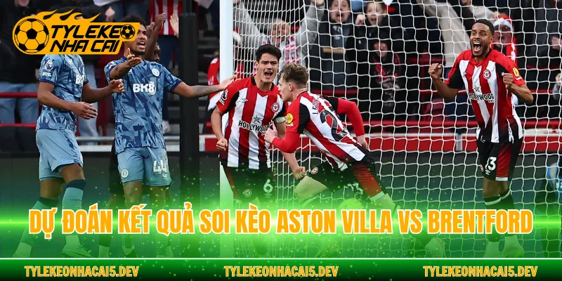 Dự đoán kết quả soi kèo Aston Villa vs Brentford