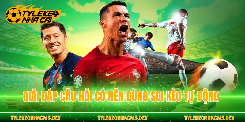 Giải đáp câu hỏi có nên dùng soi kèo tự động