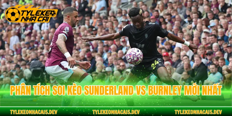 Phân tích soi kèo Sunderland vs Burnley mới nhất