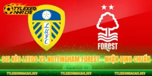 Soi Kèo Leeds Vs Nottingham Forest - Nhận Định Chuẩn