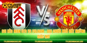 Soi Kèo Man Utd Vs Fulham - Đại Chiến Nhà Hát Những Giấc Mơ