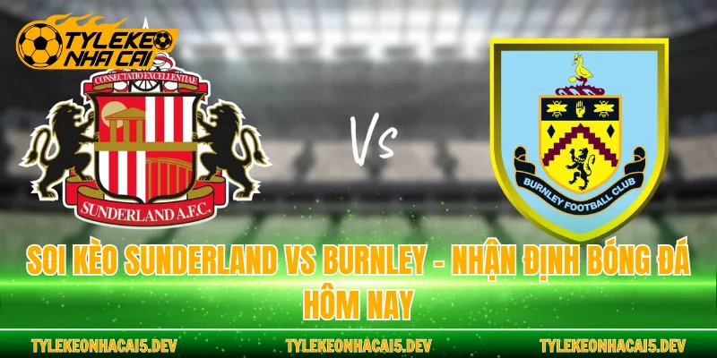 Soi Kèo Sunderland Vs Burnley - Nhận Định Bóng Đá Hôm Nay