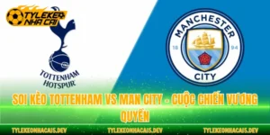 Soi Kèo Tottenham Vs Man City - Cuộc Chiến Vương Quyền