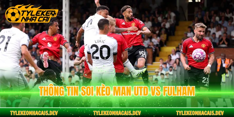 Thông tin soi kèo Man Utd vs Fulham