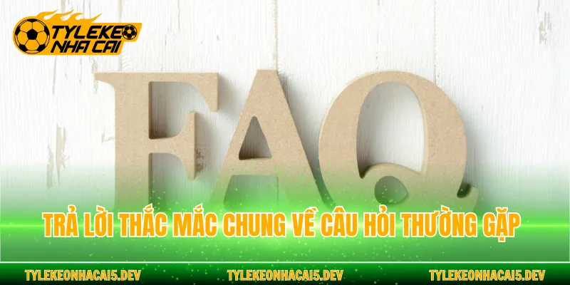Trả lời thắc mắc chung về câu hỏi thường gặp